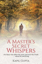 A Master's Secret Whispers: For those who abhor the noise and seek The Truth about life and living - Kapil Gupta (ISBN: 9781975841683)