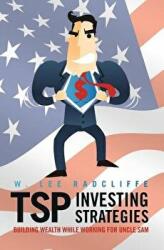 TSP Investing Strategies: Building Wealth While Working for Uncle Sam - W Lee Radcliffe (ISBN: 9781461155348)