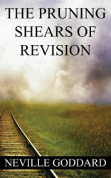 Neville Goddard: The Pruning Shears of Revision (create new possibilities that change your future) - Neville Goddard (ISBN: 9781533520685)