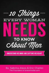 10 Things Every Woman Needs to Know About Men: Understand His Mind and Capture His Heart - Sabrina Alexis, Eric Charles (ISBN: 9781517791094)