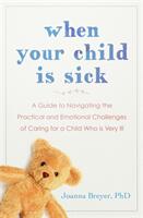 When Your Child Is Sick - A Guide to Navigating the Practical and Emotional Challenges of Caring for a Child Who is Very Ill (ISBN: 9781529340280)