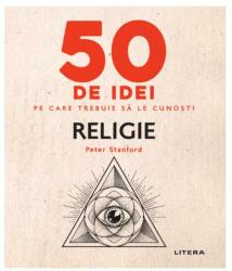 50 de idei pe care trebuie sa le cunosti. Religie - Peter Stanford (ISBN: 9786063361708)