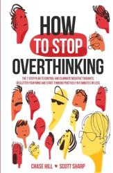 How to Stop Overthinking: The 7-Step Plan to Control and Eliminate Negative Thoughts Declutter Your Mind and Start Thinking Positively in 5 Min (2020)