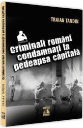 Criminali romani condamnati la pedeapsa capitala - Traian Tandin (ISBN: 9786068390826)