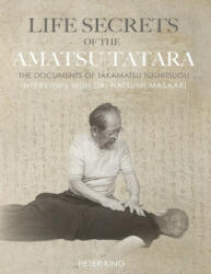 Life Secrets of the Amatsu Tatara: The Documents of Takamatsu Toshitsugu, Interviews with Hatsumi Masaaki - Hatsumi Masaaki, Takamatsu Toshitsugu, Peter King (ISBN: 9781678390198)
