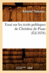 Essai Sur Les Ecrits Politiques de Christine de Pisan (Ed. 1838) - Thomassy R (ISBN: 9782012543119)