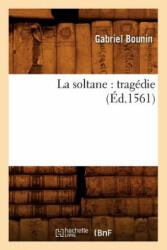 La Soltane: Tragedie (Ed. 1561) - Gabriel Bounin (ISBN: 9782012564121)