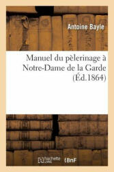 Manuel Du Pelerinage A Notre-Dame de la Garde - Bayle-A, Antoine Bayle (ISBN: 9782012847576)