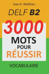 Vocabulaire DELF B2 - 3000 mots pour réussir - Jean K. Mathieu (ISBN: 9781658947411)