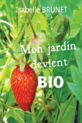 Mon jardin devient bio: comment passer d'un jardinage conventionnel ? un jardinage biologique ? - Isabelle Brunet (ISBN: 9781514666722)