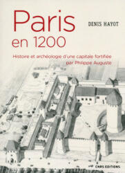 Paris en 1200 Histoire et archéologie d'une capitale fortifiée par Philippe Auguste - Denis Hayot (2018)