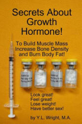 Secrets About Growth Hormone To Build Muscle Mass, Increase Bone Density, And Burn Body Fat! - Y. L. Wright (ISBN: 9781105092138)