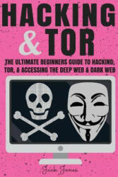 Hacking & Tor: The Ultimate Beginners Guide To Hacking, Tor, & Accessing The Deep Web & Dark Web - Jack Jones (ISBN: 9781546342649)