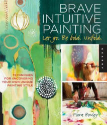Brave Intuitive Painting-Let Go, Be Bold, Unfold! - Flora Bowley (2012)