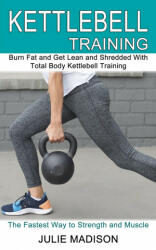 Kettlebell Training: Burn Fat and Get Lean and Shredded With Total Body Kettlebell Training (ISBN: 9781990268601)