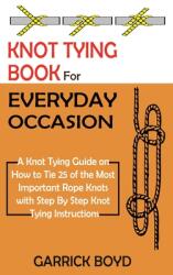 Knot Tying Book for Everyday Occasion: A Knot Tying Guide on How to Tie 25 of the Most Important Rope Knots with Step By Step Knot Tying Instructions (ISBN: 9781952597657)