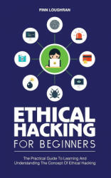 Ethical Hacking for Beginners: The Practical Guide To Learning And Understanding The Concept Of Ethical Hacking (ISBN: 9781801149983)