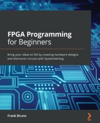 FPGA Programming for Beginners: Bring your ideas to life by creating hardware designs and electronic circuits with SystemVerilog (ISBN: 9781789805413)