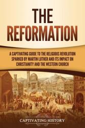 The Reformation: A Captivating Guide to the Religious Revolution Sparked by Martin Luther and Its Impact on Christianity and the Wester (ISBN: 9781637161777)