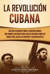 La Revolucin cubana: Una gua fascinante sobre la rebelin armada que cambi el destino de Cuba. Incluye historias sobre los lderes Fidel (ISBN: 9781637161593)