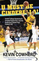 U Must Be Cinderella! : Inside College Basketball's Greatest Upset Ever and the Audacious School That Pulled It Off (ISBN: 9781627203487)