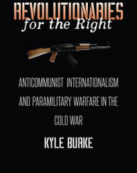 Revolutionaries for the Right: Anticommunist Internationalism and Paramilitary Warfare in the Cold War (ISBN: 9781469666204)