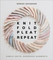 Knit Fold Pleat Repeat: Simple Knits, Gorgeous Garments - Norah Gaughan (ISBN: 9781419749681)