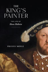 The King's Painter: The Life of Hans Holbein - MOYLE FRANNY (ISBN: 9781419749537)