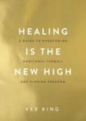 Healing Is the New High: A Guide to Overcoming Emotional Turmoil and Finding Freedom - King, Vex (ISBN: 9781401961244)