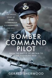 Bomber Command Pilot: From the Battle of Britain to the Augsburg Raid: The Unique Story of Wing Commander J S Sherwood Dso Dfc* (ISBN: 9781399012492)
