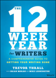 12 Week Year for Writers - A Comprehensive Guide to Getting Your Writing Done - A. Trevor Thrall, Brian P. Moran, Michael Lennington (ISBN: 9781119817437)