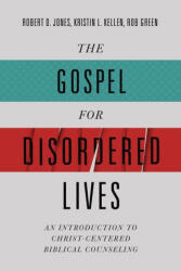 The Gospel for Disordered Lives: An Introduction to Christ-Centered Biblical Counseling - Kristin L. Kellen, Rob Green (ISBN: 9780805447873)