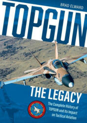 Topgun: The Legacy: The Complete History of Topgun and Its Impact on Tactical Aviation - Brad Elward (ISBN: 9780764362545)