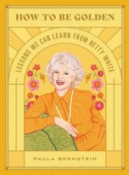 How to Be Golden: Lessons We Can Learn from Betty White (ISBN: 9780762474592)