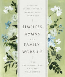 Timeless Hymns for Family Worship: Bringing Gospel-Centered Moments Into Your Home - Bobbie Wolgemuth (ISBN: 9780736983389)