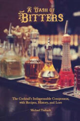 A Dash of Bitters: The Cocktail's Indispensable Component, with Recipes, History, and Lore - Michael Turback (ISBN: 9781987704839)