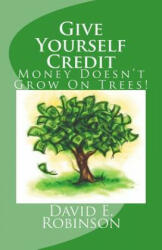 Give Yourself Credit: Money Doesn't Grow On Trees! - David E Robinson (ISBN: 9781453645369)