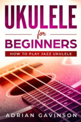 Ukulele For Beginners: How To Play Jazz Ukulele - Adrian Gavinson (ISBN: 9781794625785)