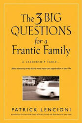 The 3 Big Questions for a Frantic Family: A Leadership Fable. . . about Restoring Sanity to the Most Important Organization in Your Life (ISBN: 9780787995324)