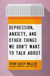 Depression, Anxiety, and Other Things We Don't Want to Talk About - Ryan Casey Waller (ISBN: 9781400221325)