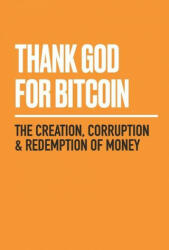 Thank God for Bitcoin: The Creation, Corruption and Redemption of Money - Gabe Higgins, Derek Waltchack (2020)