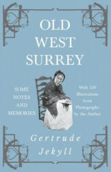 Old West Surrey - Some Notes and Memories - With 330 Illustrations from Photographs by the Author - Gertrude Jekyll (2018)
