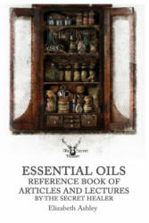 Essential Oil Reference Book: Articles and Lectures by the Secret Healer - Elizabeth Ashley (2017)