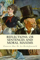 Reflections; Or Sentences and Moral Maxims - Francois Duc De La Rochefoucauld, J W Willis Bund, J Hain Friswell (2015)