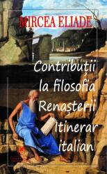 Contributii la filosofia renasterii - Mircea Eliade (ISBN: 9786060570356)