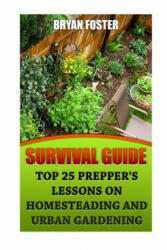 Survival Guide: Top 25 Prepper's Lessons On Homesteading and Urban Gardening - Bryan Foster (2017)