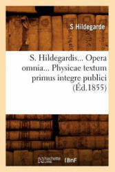 S. Hildegardis. Opera Omnia. Physicae Textum Primus Integre Publici (Ed. 1855) - S Hildegarde (2018)