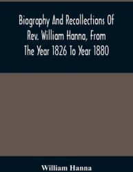 Biography And Recollections Of Rev. William Hanna From The Year 1826 To Year 1880 (ISBN: 9789354487583)