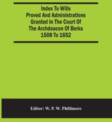 Index To Wills Proved And Administrations Granted In The Court Of The Archdeacon Of Berks 1508 To 1652 (ISBN: 9789354482557)