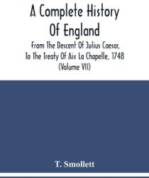 A Complete History Of England: From The Descent Of Julius Caesar To The Treaty Of Aix La Chapelle 1748. Containing The Transactions Of One Thousand (ISBN: 9789354480409)